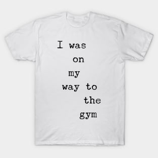 I was on my way to the gym T-Shirt